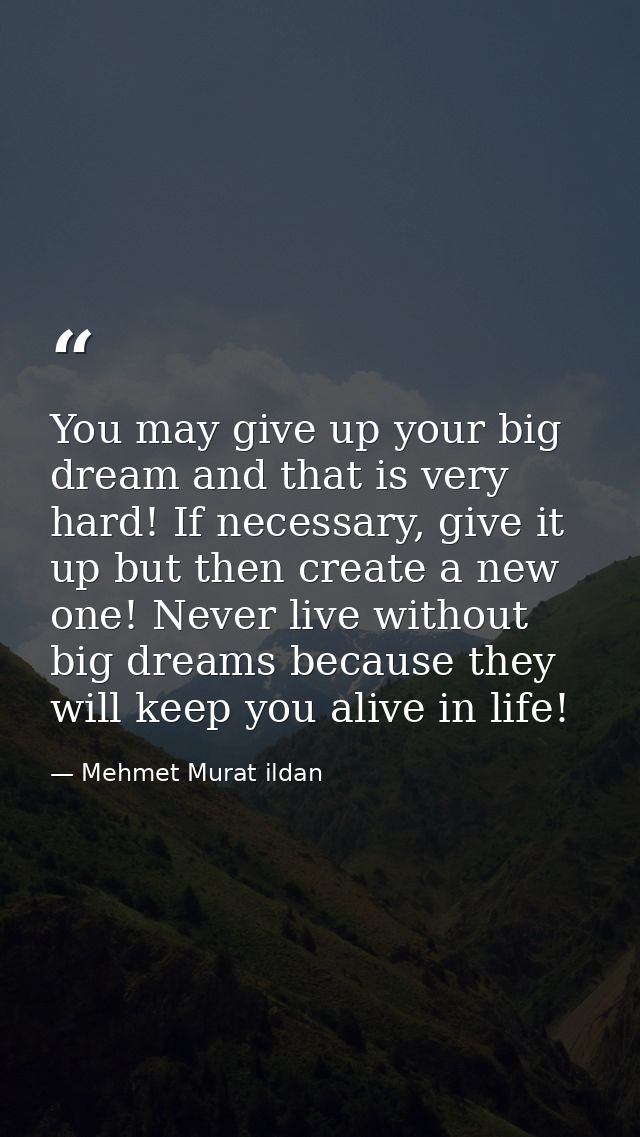 You may give up your big dream and that is very hard! If necessary, give it up but then create a new one! Never live wit — Mehmet Murat ildan
