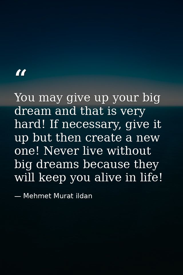 You may give up your big dream and that is very hard! If necessary, give it up but then create a new one! Never live wit — Mehmet Murat ildan