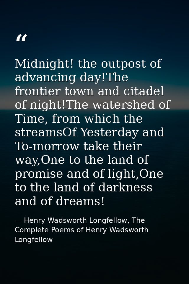 Midnight! the outpost of advancing day!The frontier town and citadel of night!The watershed of Time, from which the stre — Henry Wadsworth Longfellow, The Complete Poems of Henry Wadsworth Longfellow