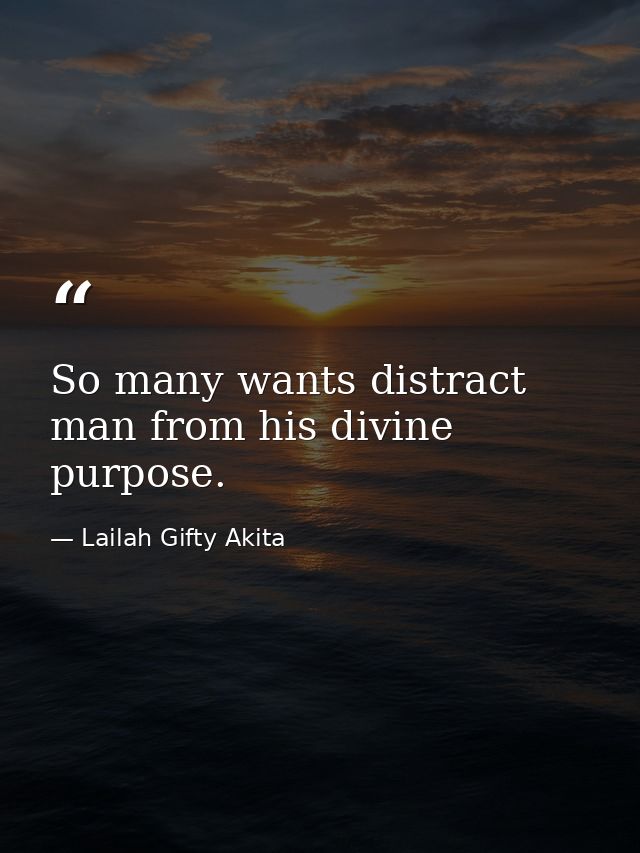 So many wants distract man from his divine purpose. — Lailah Gifty Akita