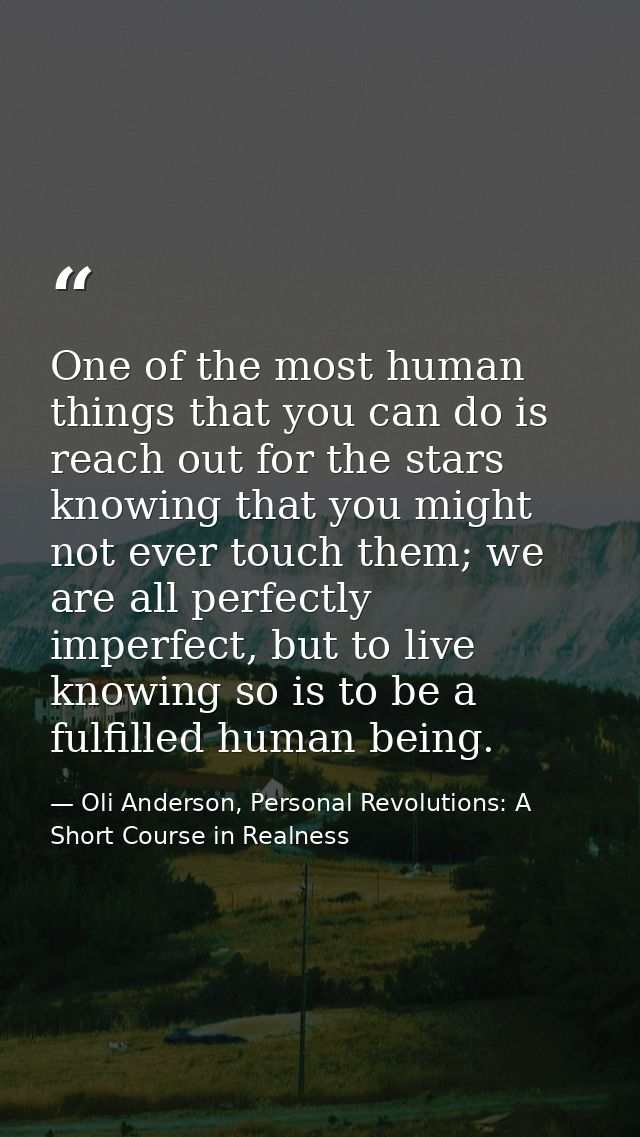 One of the most human things that you can do is reach out for the stars knowing that you might not ever touch them; we a — Oli Anderson, Personal Revolutions: A Short Course in Realness