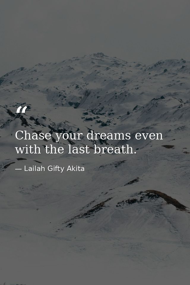 Chase your dreams even with the last breath. — Lailah Gifty Akita