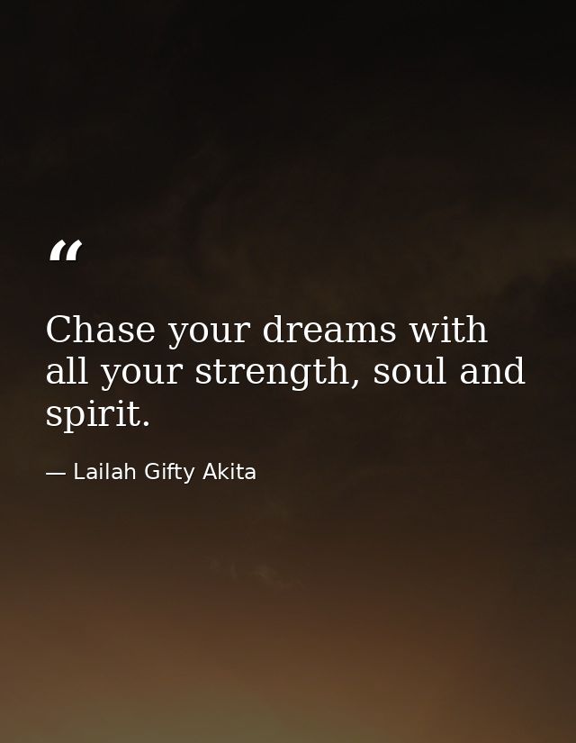 Chase your dreams with all your strength, soul and spirit. — Lailah Gifty Akita
