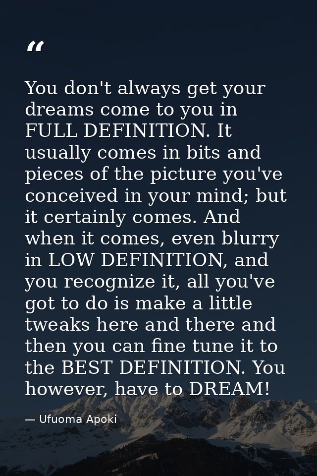 You don't always get your dreams come to you in FULL DEFINITION. It usually comes in bits and pieces of the picture you' — Ufuoma Apoki