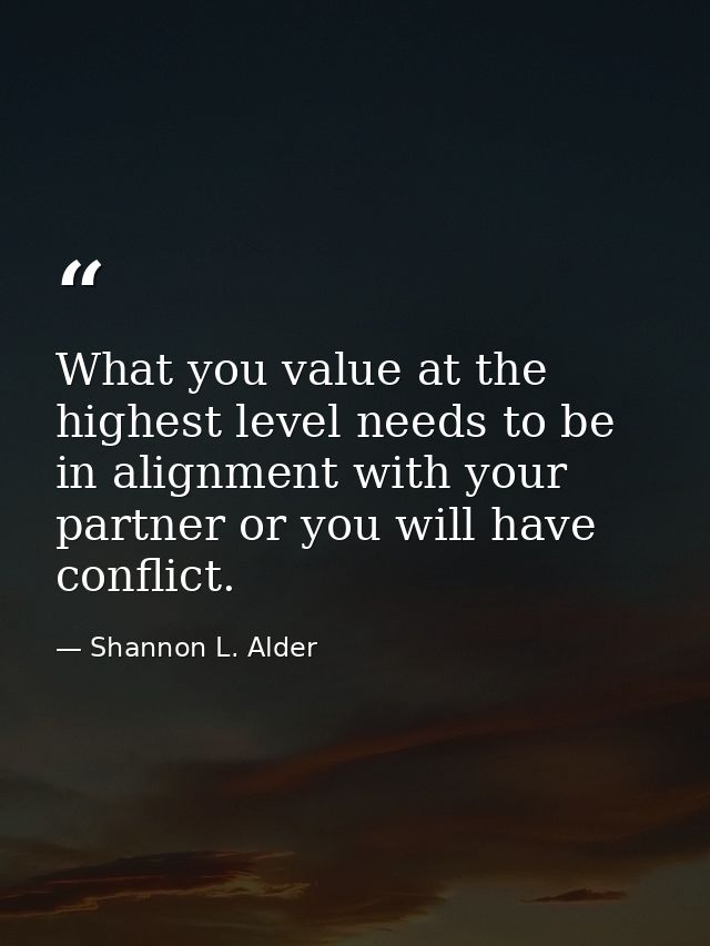 What you value at the highest level needs to be in alignment with your partner or you will have conflict. — Shannon L. Alder