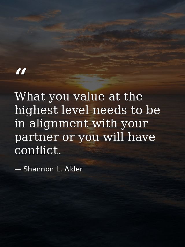 What you value at the highest level needs to be in alignment with your partner or you will have conflict. — Shannon L. Alder