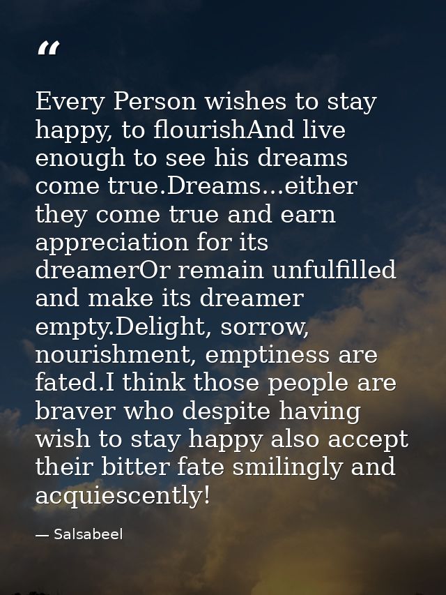 Every Person wishes to stay happy, to flourishAnd live enough to see his dreams come true.Dreams...either they come true — Salsabeel