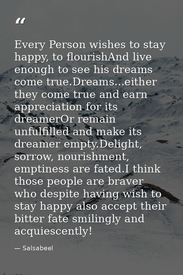 Every Person wishes to stay happy, to flourishAnd live enough to see his dreams come true.Dreams...either they come true — Salsabeel