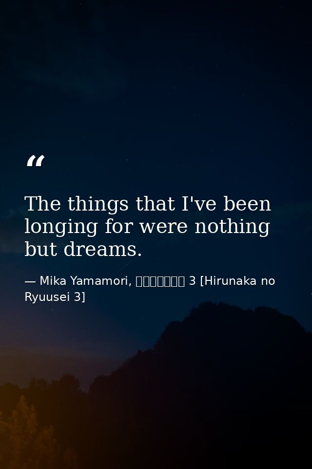 The things that I've been longing for were nothing but dreams. — Mika Yamamori, ひるなかの流星 3 [Hirunaka no Ryuusei 3]