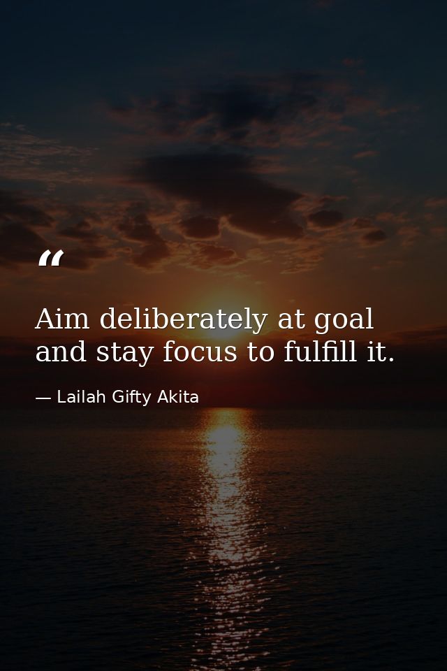 Aim deliberately at goal and stay focus to fulfill it. — Lailah Gifty Akita