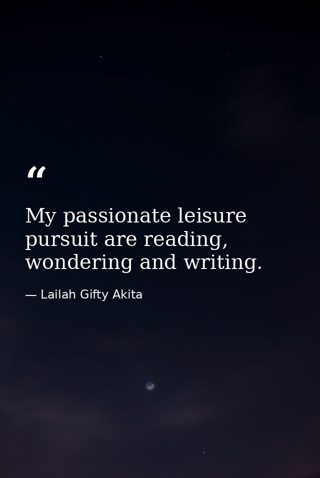 My passionate leisure pursuit are reading, wondering and writing. — Lailah Gifty Akita