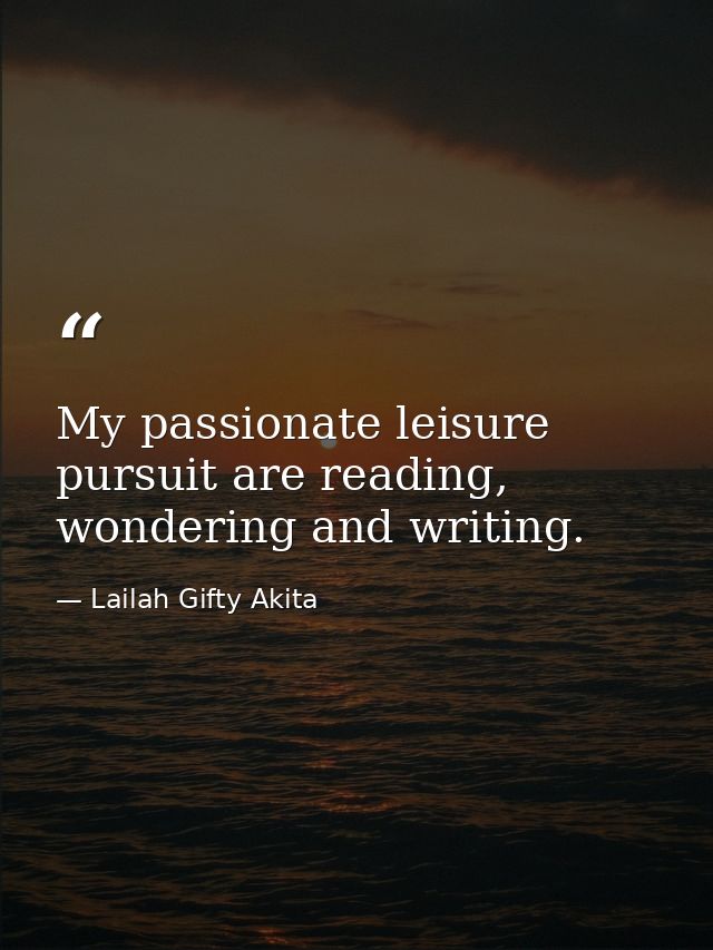 My passionate leisure pursuit are reading, wondering and writing. — Lailah Gifty Akita