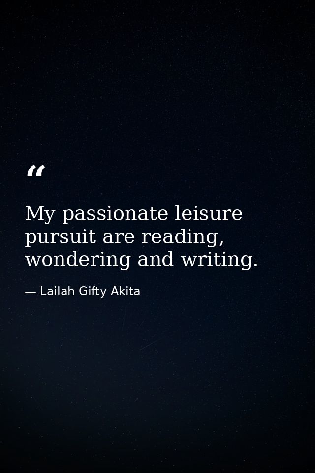 My passionate leisure pursuit are reading, wondering and writing. — Lailah Gifty Akita