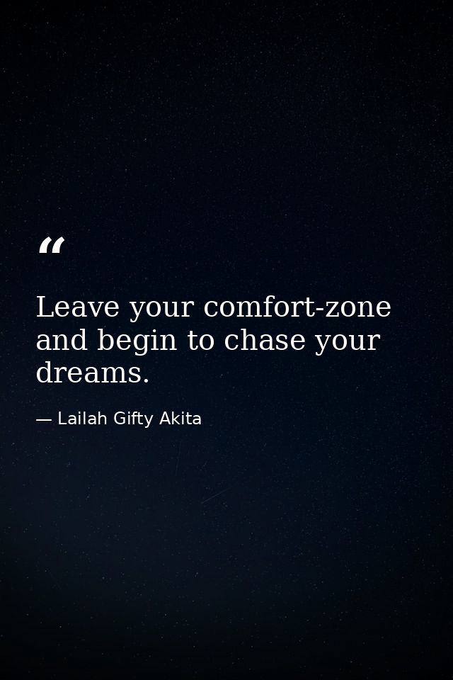 Leave your comfort-zone and begin to chase your dreams. — Lailah Gifty Akita