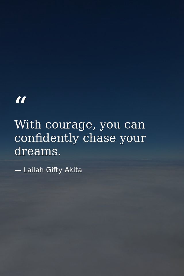 With courage, you can confidently chase your dreams. — Lailah Gifty Akita