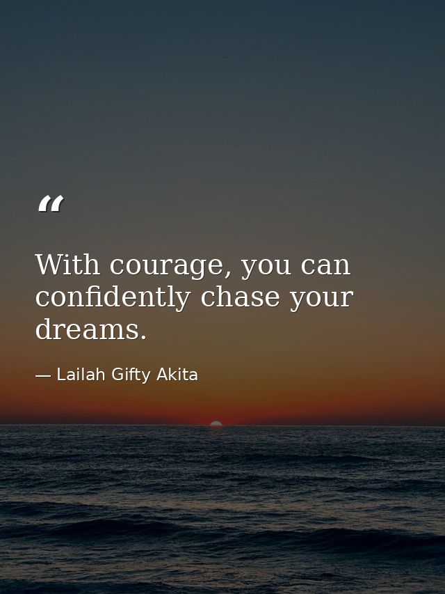 With courage, you can confidently chase your dreams. — Lailah Gifty Akita