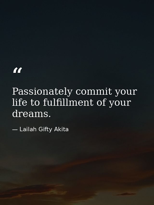 Passionately commit your life to fulfillment of your dreams. — Lailah Gifty Akita