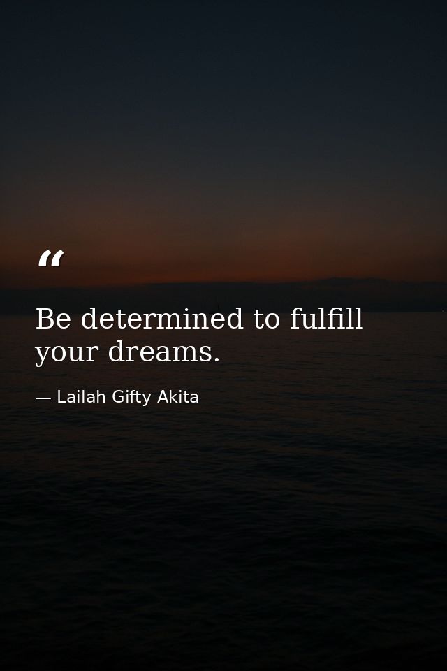 Be determined to fulfill your dreams. — Lailah Gifty Akita