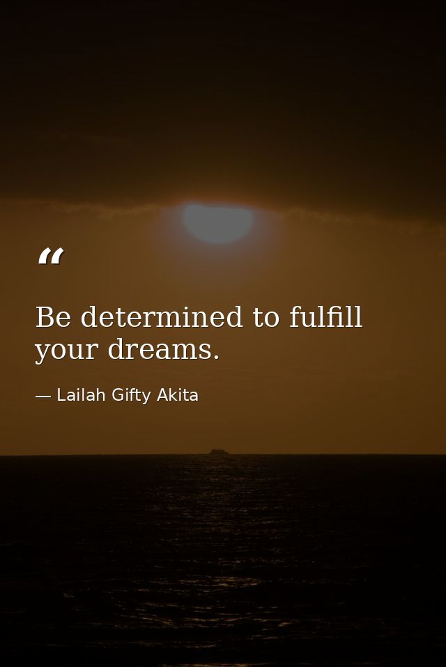 Be determined to fulfill your dreams. — Lailah Gifty Akita