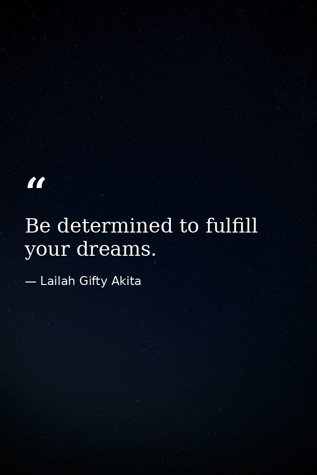 Be determined to fulfill your dreams. — Lailah Gifty Akita