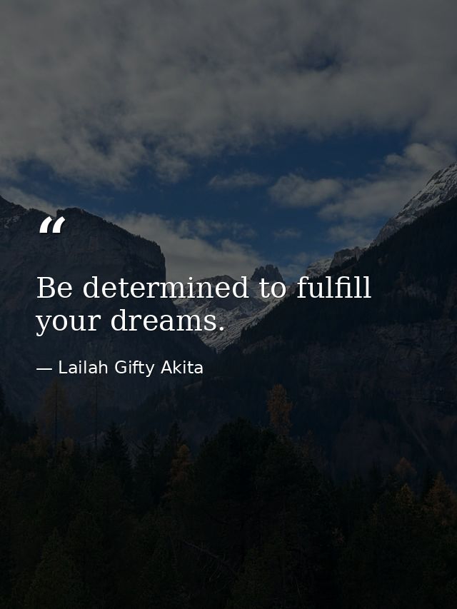 Be determined to fulfill your dreams. — Lailah Gifty Akita