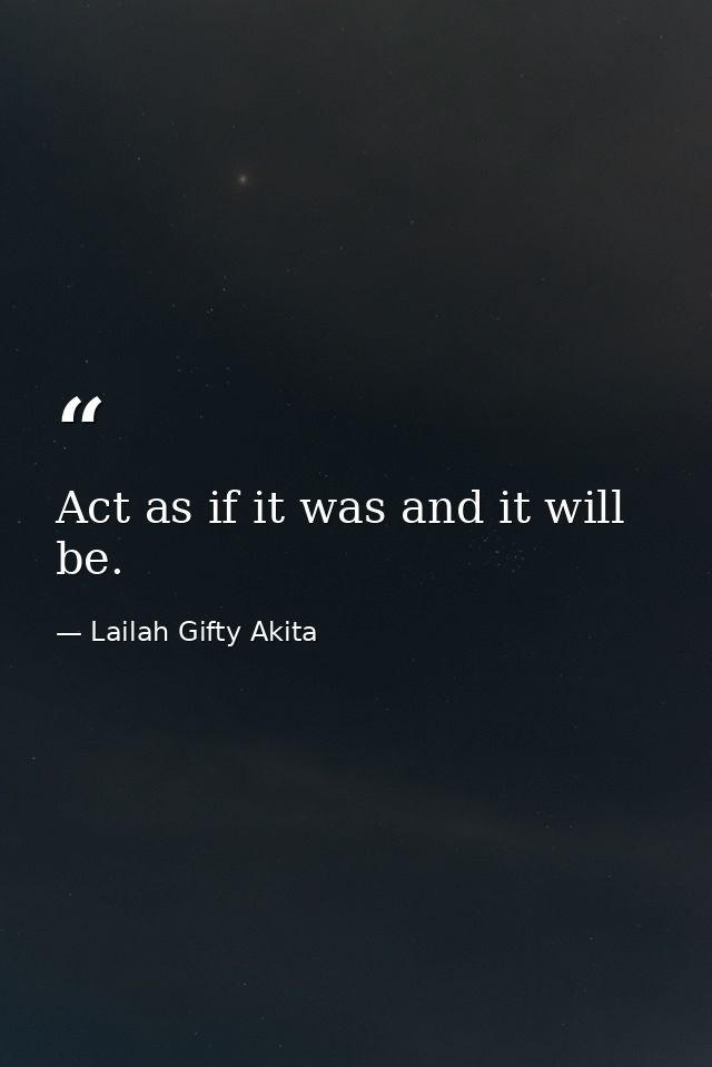 Act as if it was and it will be. — Lailah Gifty Akita