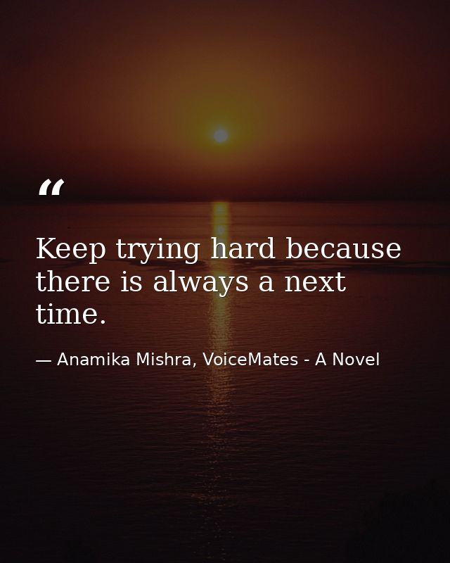 Keep trying hard because there is always a next time. — Anamika Mishra, VoiceMates - A Novel