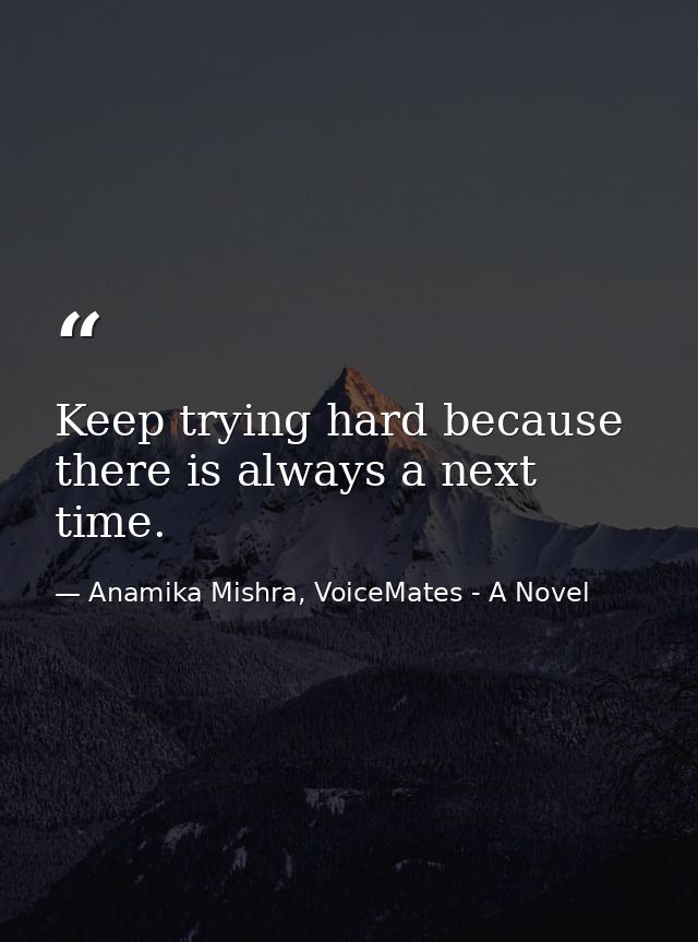 Keep trying hard because there is always a next time. — Anamika Mishra, VoiceMates - A Novel