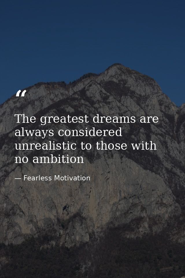 The greatest dreams are always considered unrealistic to those with no ambition — Fearless Motivation