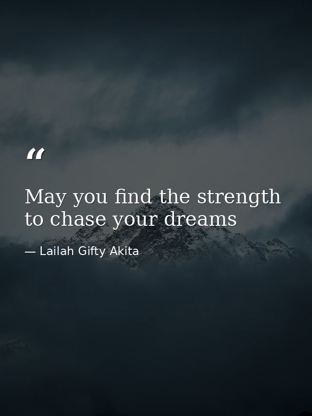 May you find the strength to chase your dreams — Lailah Gifty Akita