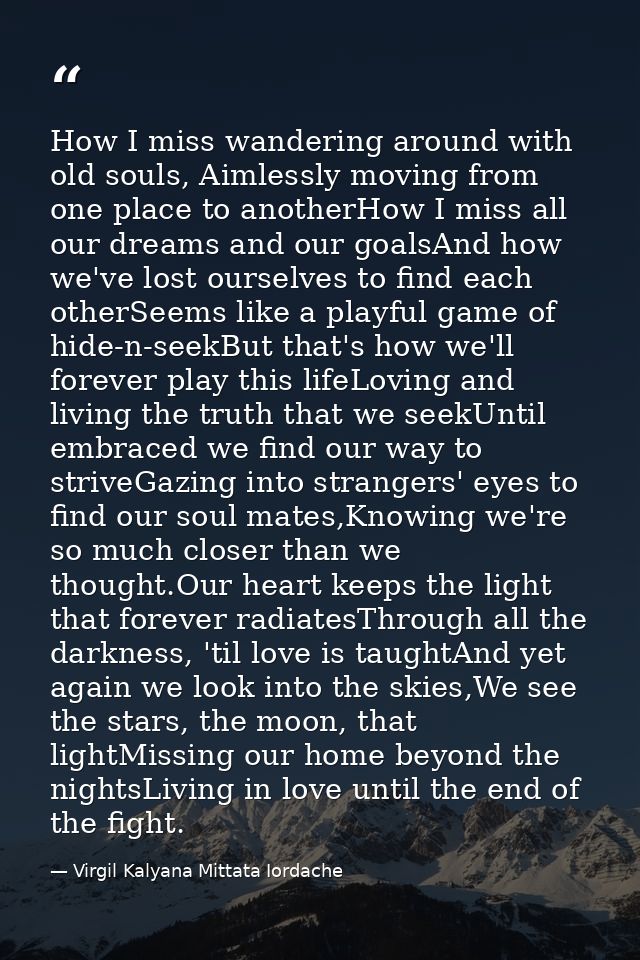 How I miss wandering around with old souls, Aimlessly moving from one place to anotherHow I miss all our dreams and our  — Virgil Kalyana Mittata Iordache