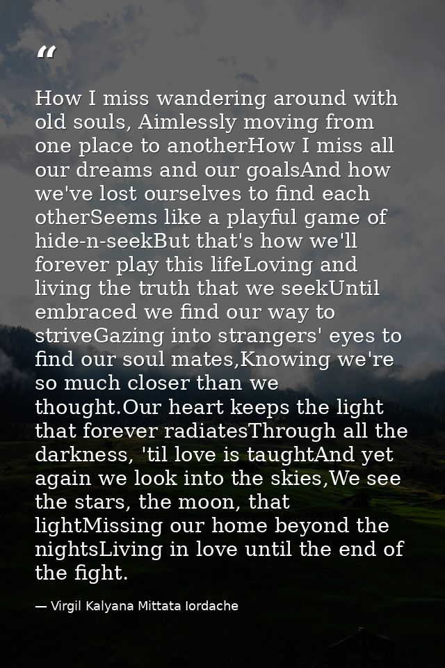 How I miss wandering around with old souls, Aimlessly moving from one place to anotherHow I miss all our dreams and our  — Virgil Kalyana Mittata Iordache