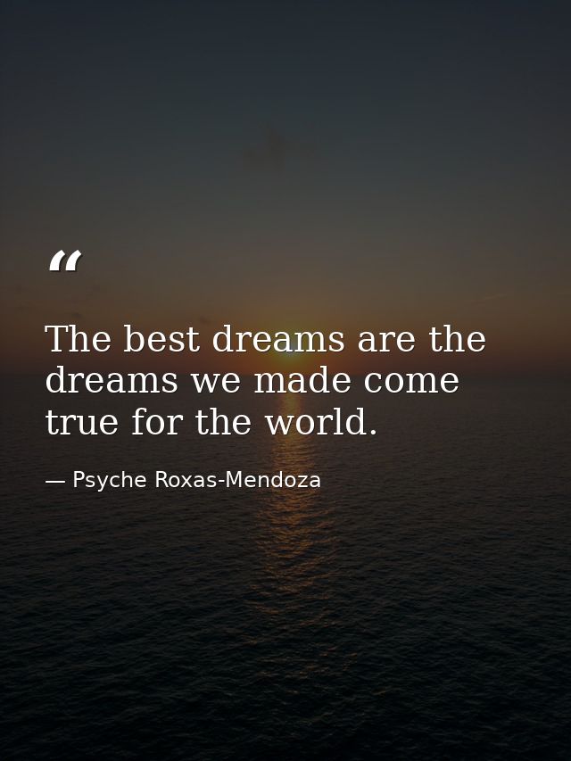 The best dreams are the dreams we made come true for the world. — Psyche Roxas-Mendoza