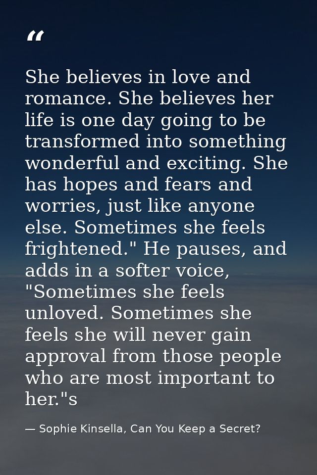 She believes in love and romance. She believes her life is one day going to be transformed into something wonderful and  — Sophie Kinsella, Can You Keep a Secret?