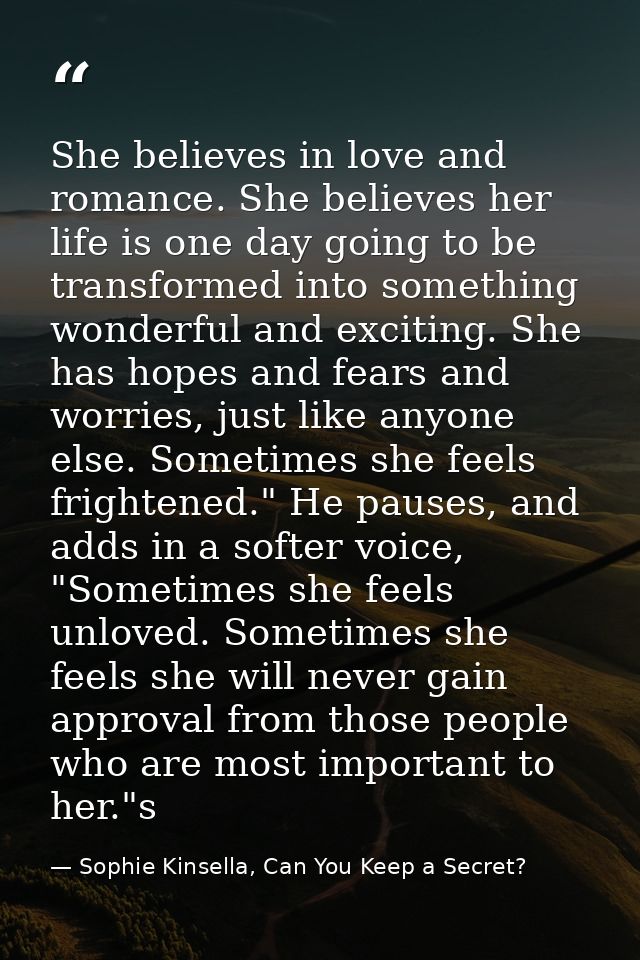 She believes in love and romance. She believes her life is one day going to be transformed into something wonderful and  — Sophie Kinsella, Can You Keep a Secret?