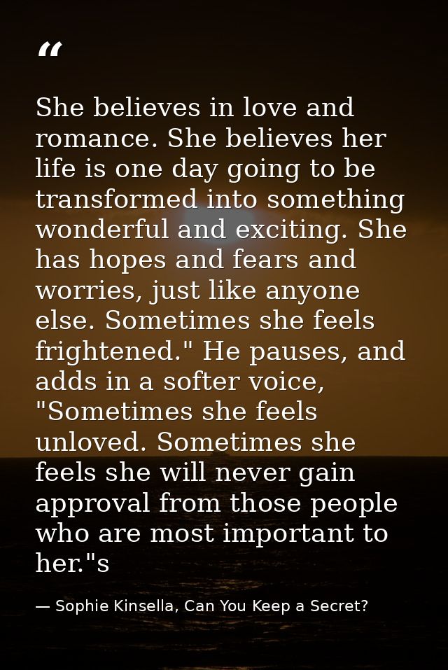 She believes in love and romance. She believes her life is one day going to be transformed into something wonderful and  — Sophie Kinsella, Can You Keep a Secret?