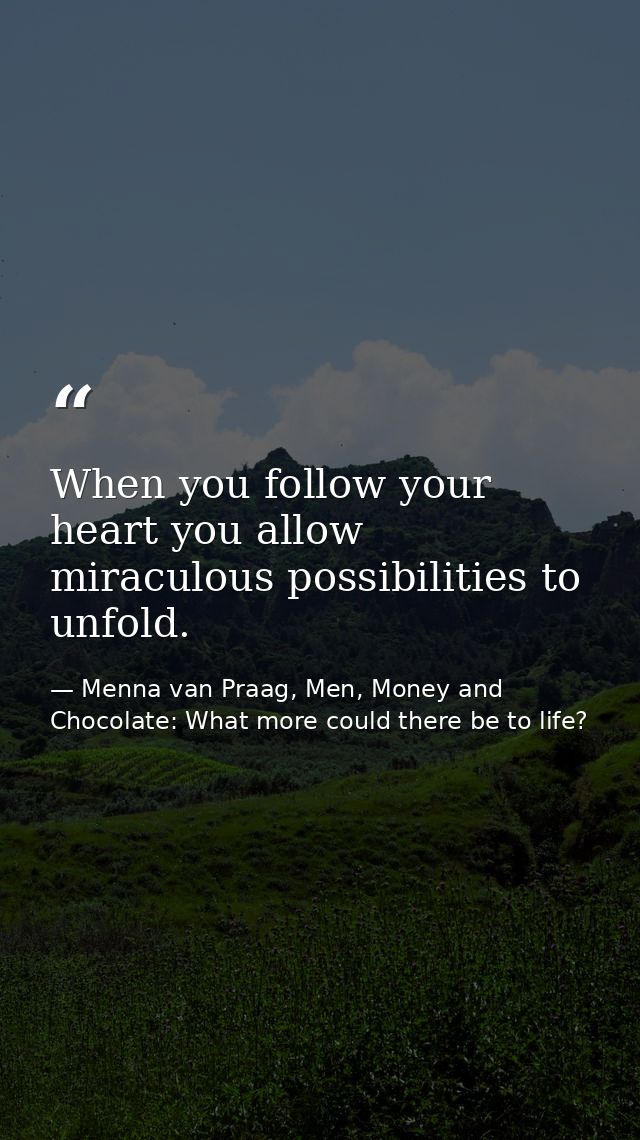 When you follow your heart you allow miraculous possibilities to unfold. — Menna van Praag, Men, Money and Chocolate: What more could there be to life?