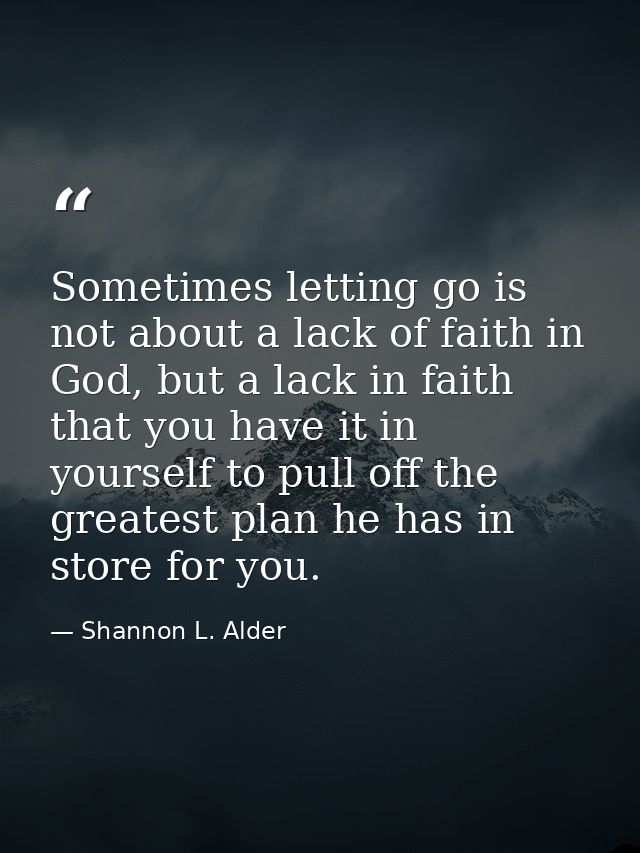 Sometimes letting go is not about a lack of faith in God, but a lack in faith that you have it in yourself to pull off t — Shannon L. Alder