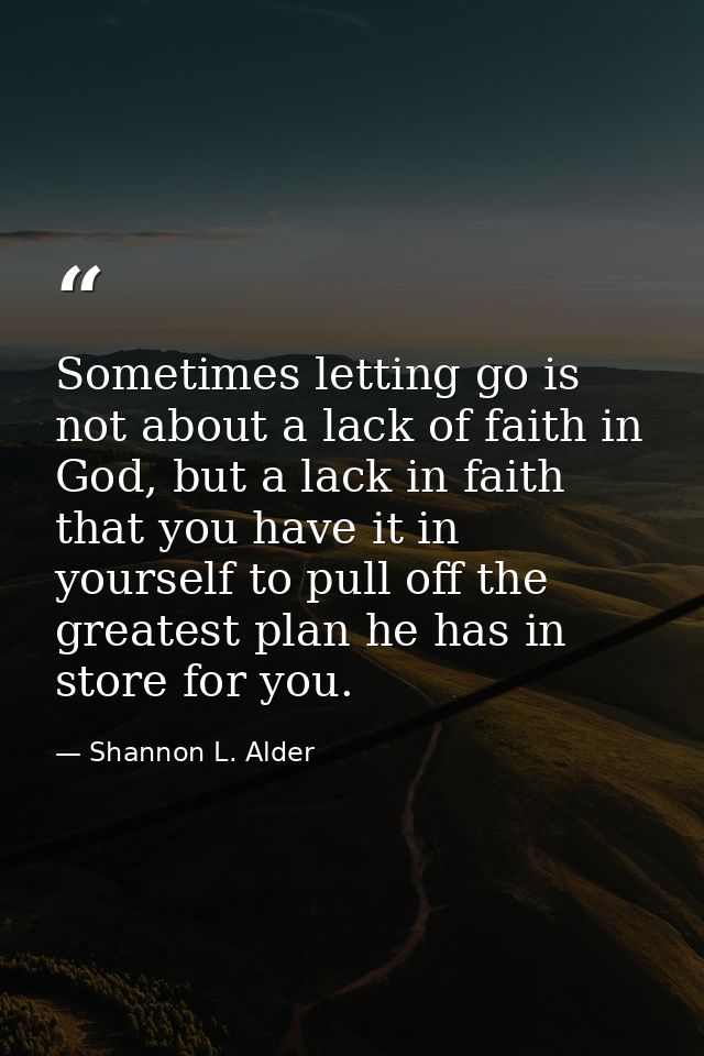Sometimes letting go is not about a lack of faith in God, but a lack in faith that you have it in yourself to pull off t — Shannon L. Alder