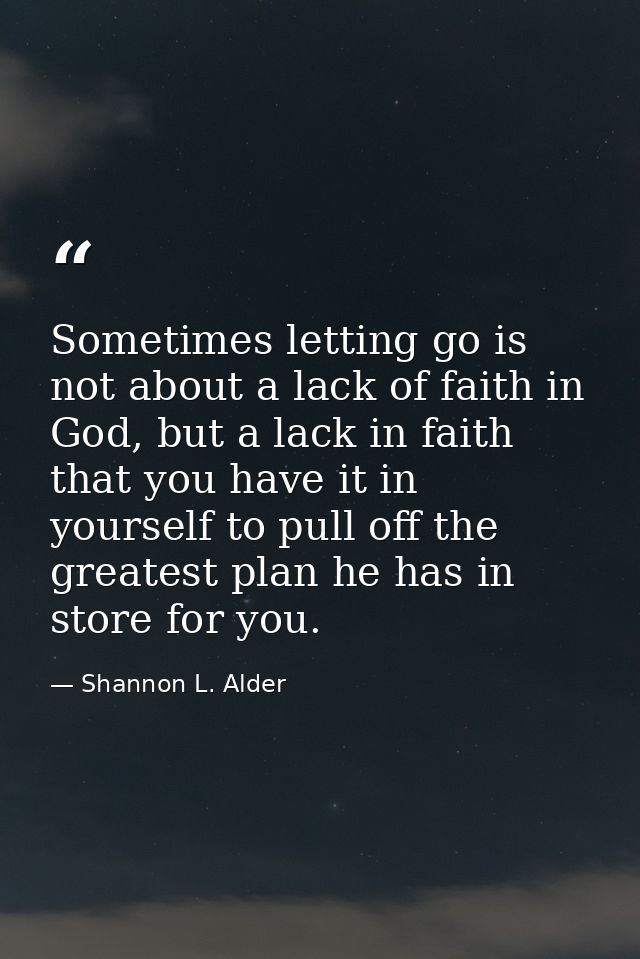 Sometimes letting go is not about a lack of faith in God, but a lack in faith that you have it in yourself to pull off t — Shannon L. Alder