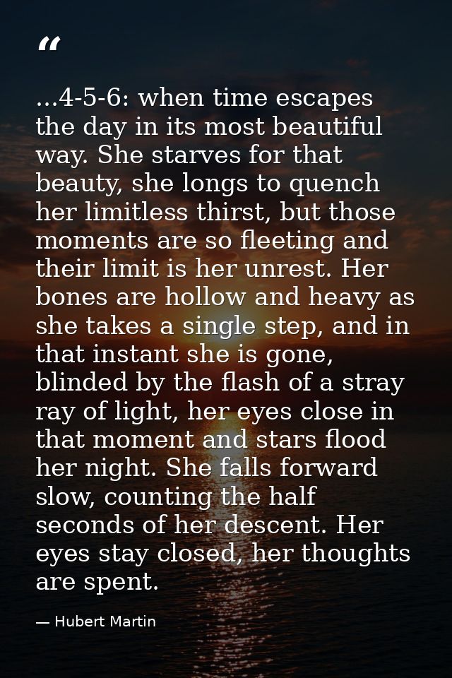 ...4-5-6: when time escapes the day in its most beautiful way. She starves for that beauty, she longs to quench her limi — Hubert Martin