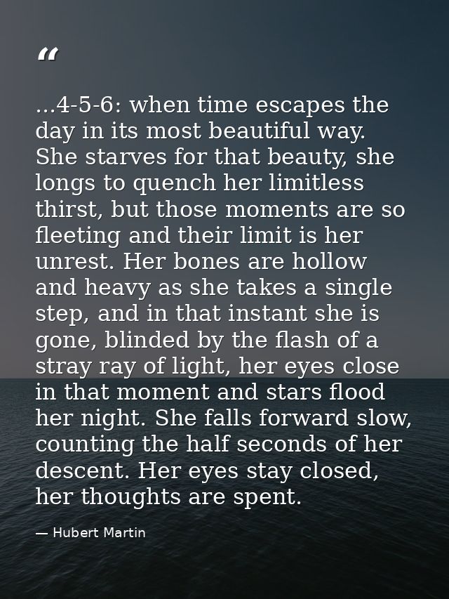 ...4-5-6: when time escapes the day in its most beautiful way. She starves for that beauty, she longs to quench her limi — Hubert Martin