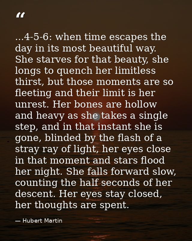 ...4-5-6: when time escapes the day in its most beautiful way. She starves for that beauty, she longs to quench her limi — Hubert Martin