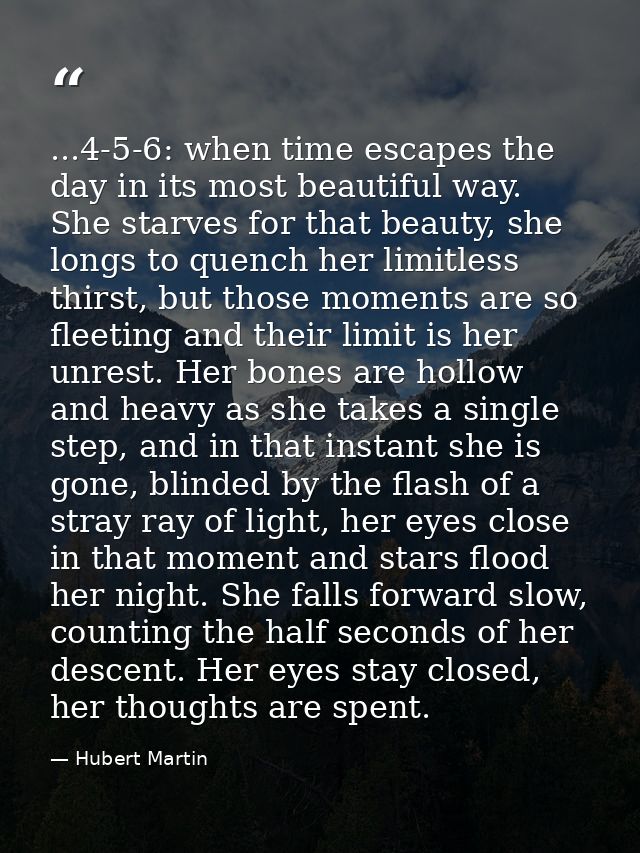 ...4-5-6: when time escapes the day in its most beautiful way. She starves for that beauty, she longs to quench her limi — Hubert Martin