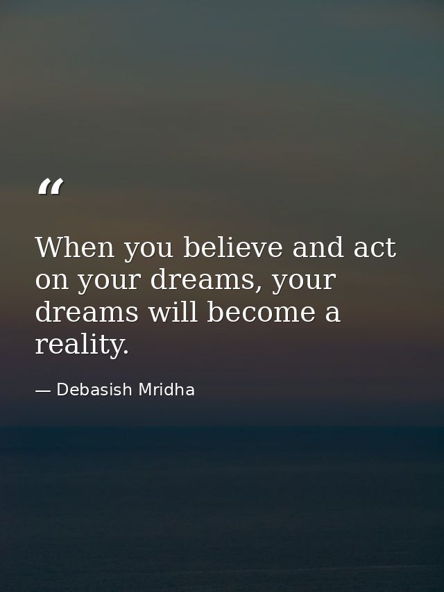 When you believe and act on your dreams, your dreams will become a reality. — Debasish Mridha