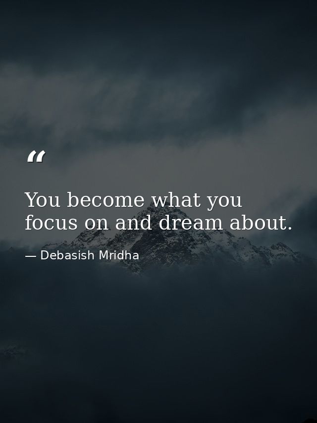 You become what you focus on and dream about. — Debasish Mridha