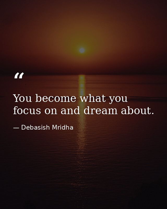 You become what you focus on and dream about. — Debasish Mridha