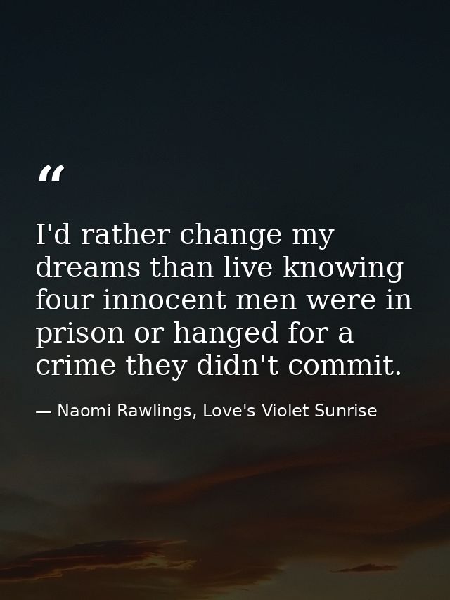 I'd rather change my dreams than live knowing four innocent men were in prison or hanged for a crime they didn't commit. — Naomi Rawlings, Love's Violet Sunrise