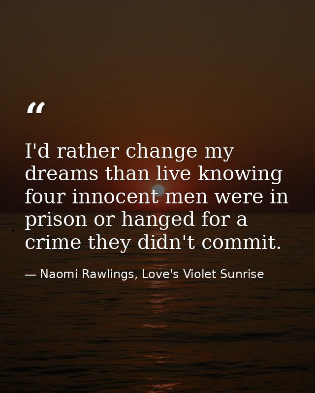I'd rather change my dreams than live knowing four innocent men were in prison or hanged for a crime they didn't commit. — Naomi Rawlings, Love's Violet Sunrise
