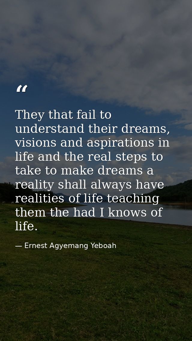 They that fail to understand their dreams, visions and aspirations in life and the real steps to take to make dreams a r — Ernest Agyemang Yeboah